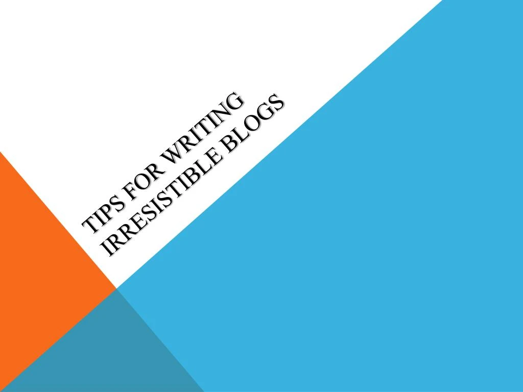 tips for writing irresistible blogs
