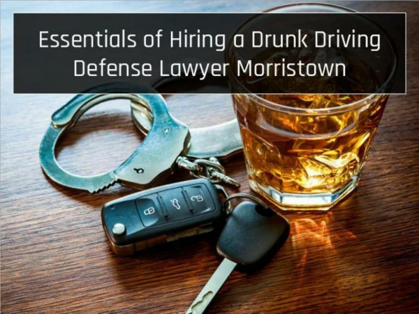 Essentials of Hiring a Drunk Driving Defense Lawyer Morristown
