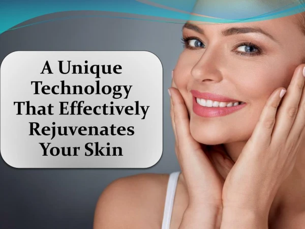 A Unique Technology That Effectively Rejuvenates Your Skin