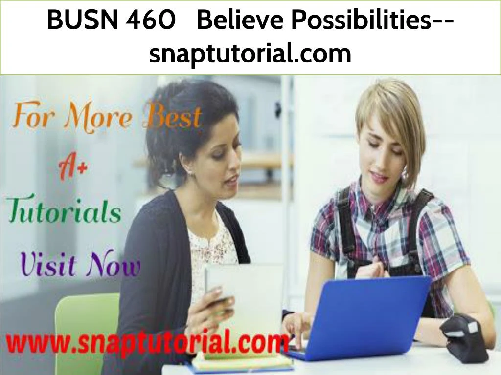 busn 460 believe possibilities snaptutorial com