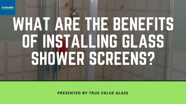 What are the benefits of installing glass shower screens?