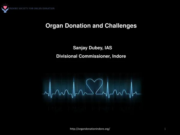 Organ Donation and Challenges Sanjay Dubey, IAS Divisional Commissioner, Indore