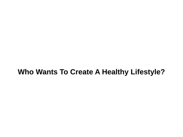 Who Wants To Create A Healthy Lifestyle?