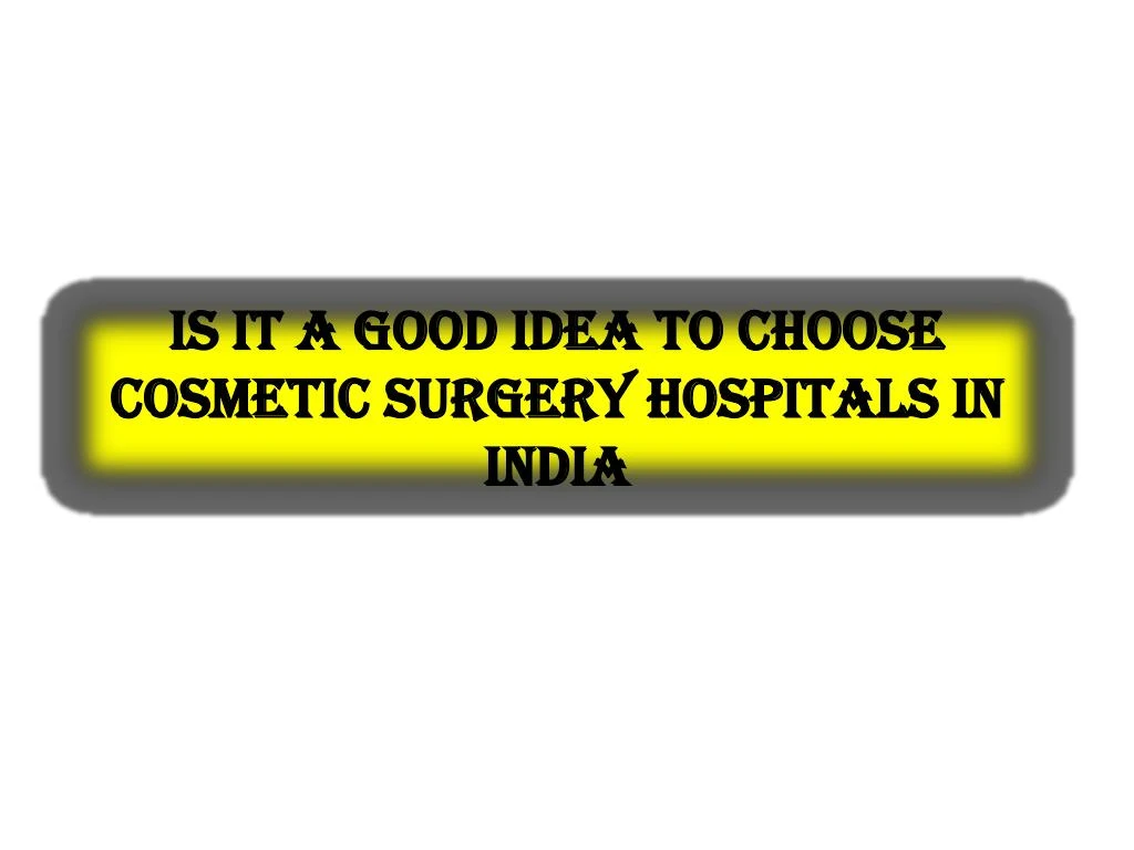 is it a good idea to choose cosmetic surgery hospitals in india