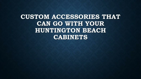 Custom Accessories That Can Go With Your Huntington Beach Cabinets