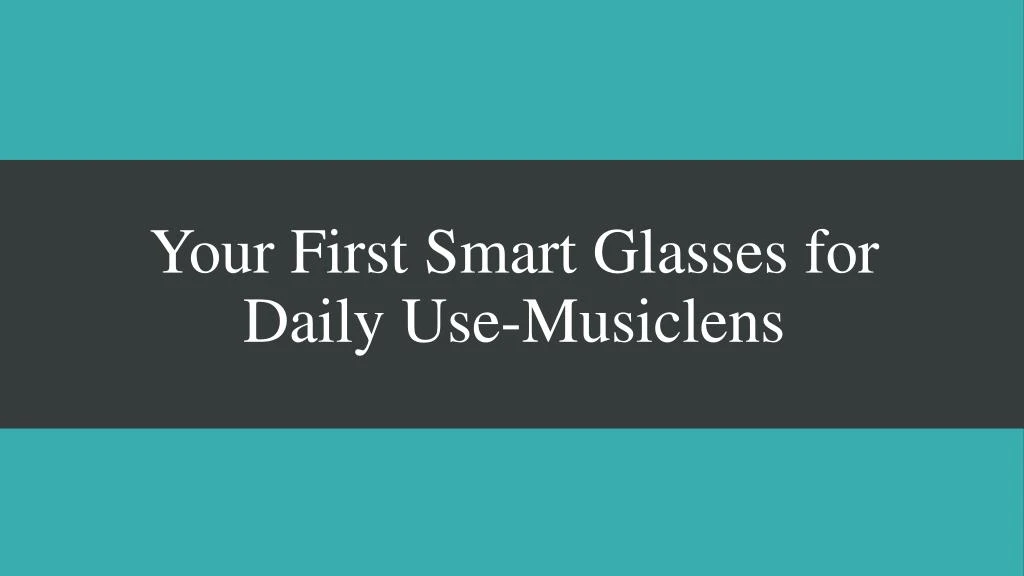 your first smart glasses for daily use musiclens