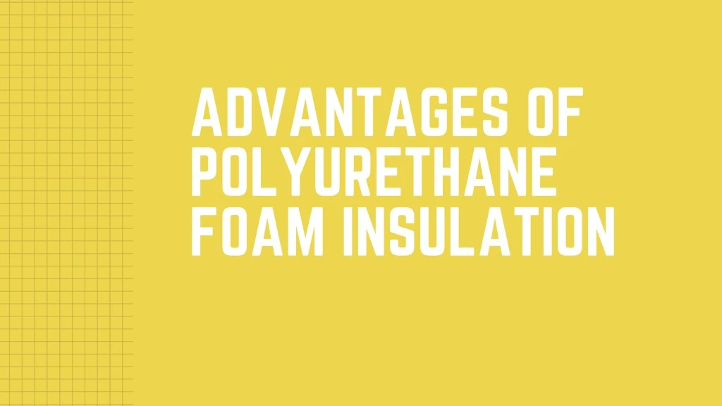 advantages of polyurethane foam insulation