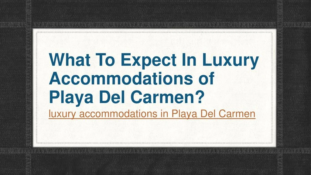 what to expect in luxury accommodations of playa del carmen