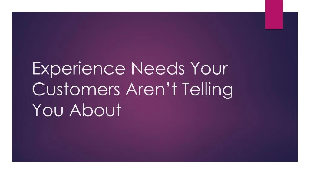 experience needs your customers aren t telling you about