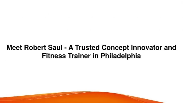 Meet Robert Saul – A Trusted Concept Innovator and Fitness Trainer in Philadelphia