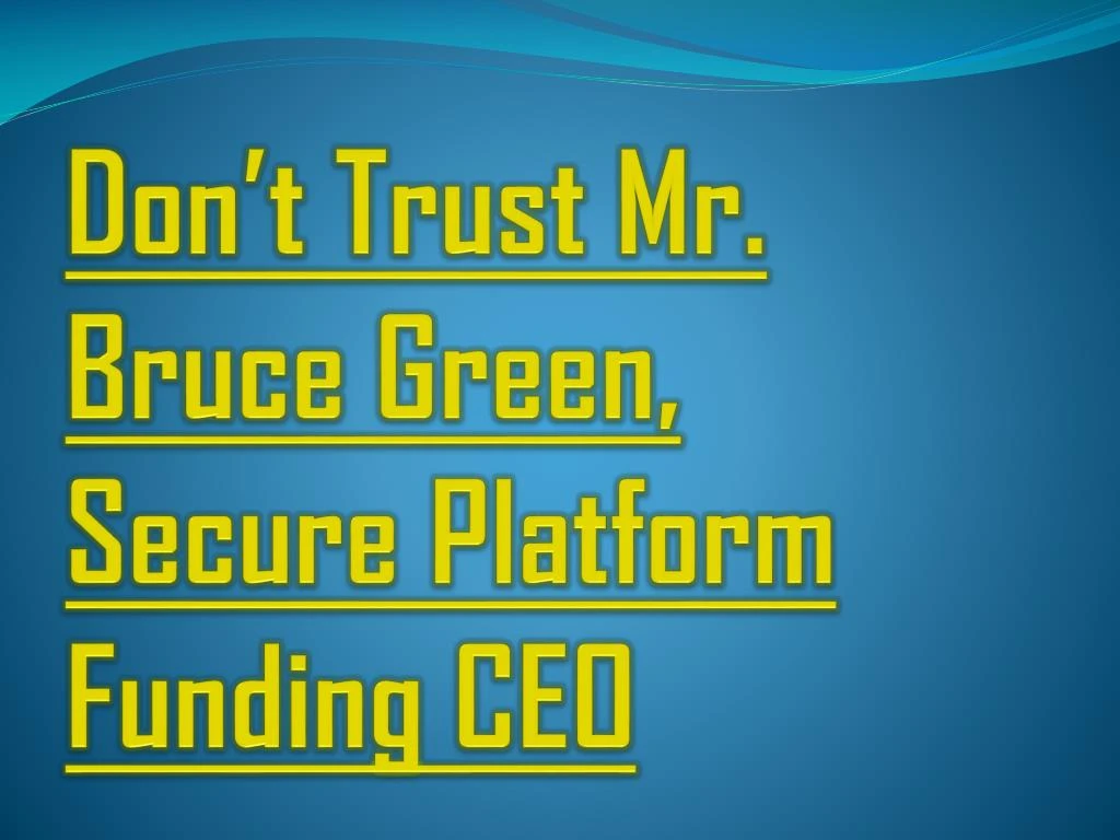 don t trust mr bruce green secure platform funding ceo