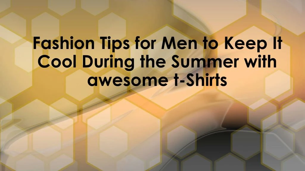 fashion tips for men to keep it cool during the summer with awesome t shirts