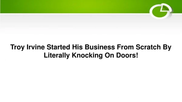 Troy Irvine Started His Business From Scratch By Literally Knocking On Doors!