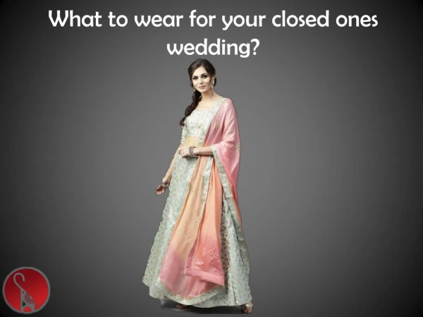 What to wear for your closed ones wedding?