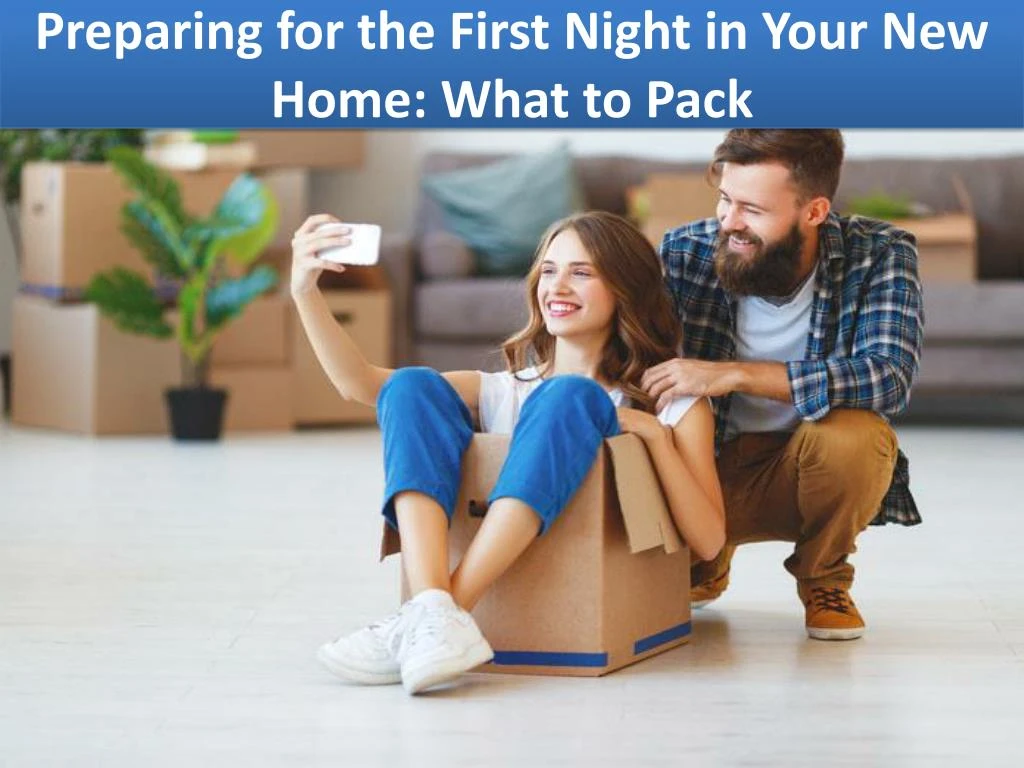 preparing for the first night in your new home what to pack