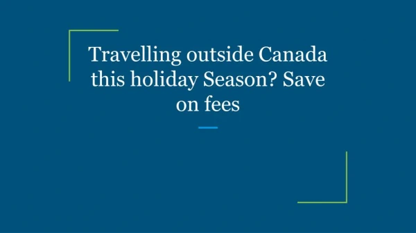 Travelling outside Canada this holiday Season? Save on fees