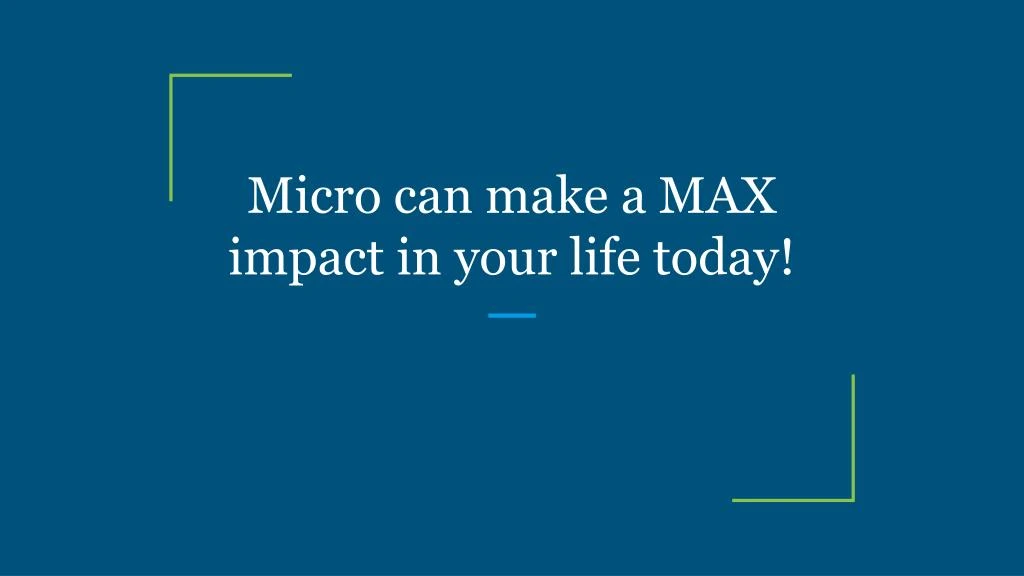 micro can make a max impact in your life today
