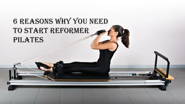 6 Reasons Why You Need To Start Reformer Pilates