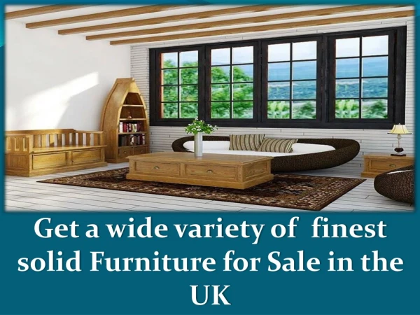 Get a wide variety of finest solid Furniture for Sale in the UK
