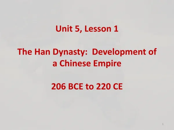 Unit 5, Lesson 1 The Han Dynasty: Development of a Chinese Empire 206 BCE to 220 CE