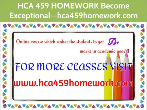 HCA 459 HOMEWORK Become Exceptional--hca459homework.com
