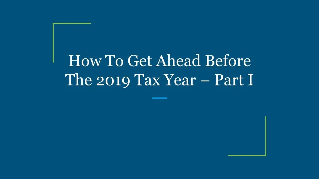 how to get ahead before the 2019 tax year part i