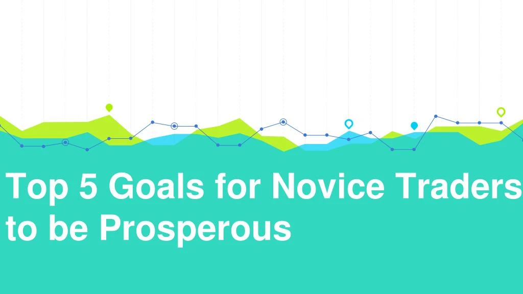 top 5 goals for novice traders to be prosperous