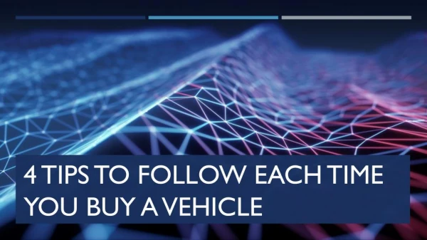 4 Tips to Follow Each Time You Buy a Vehicle