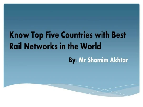 Five Countries with Best Rail Networks by Mr Shamim Akhtar