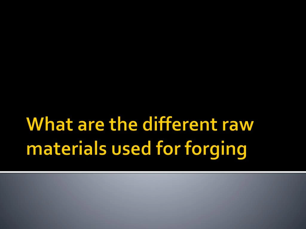 what are the different raw materials used for forging