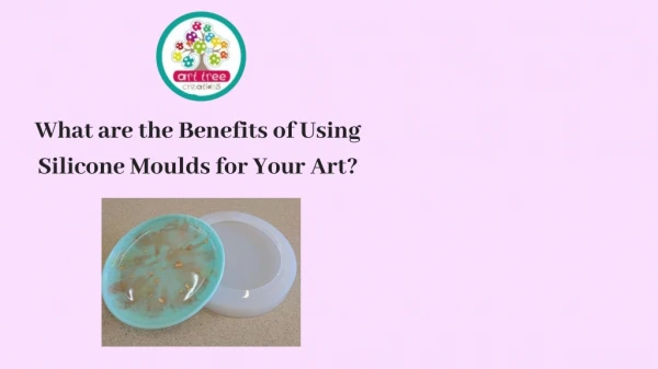What are the Benefits of Using Silicone Moulds for Your Art?