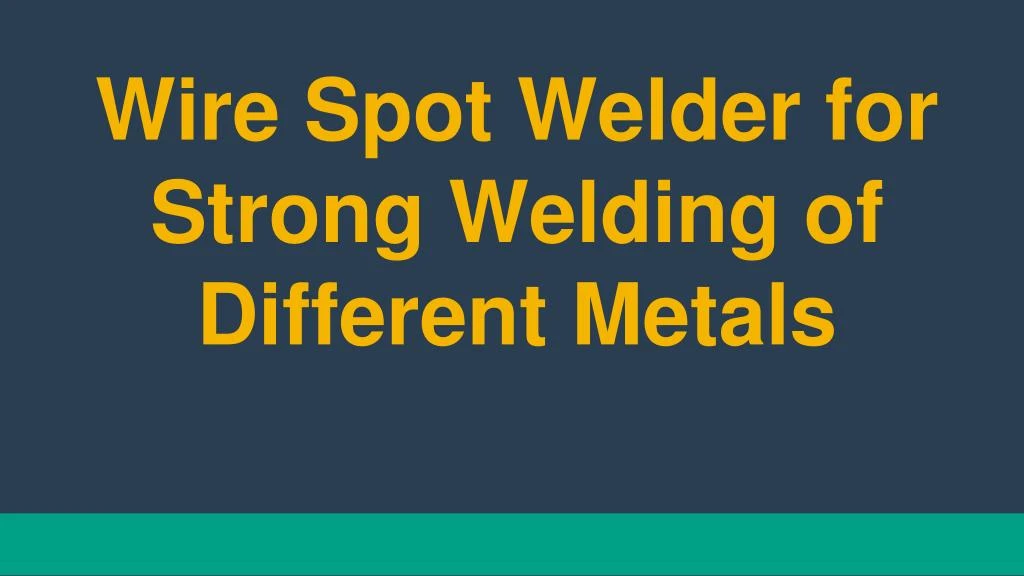 wire spot welder for strong welding of different metals