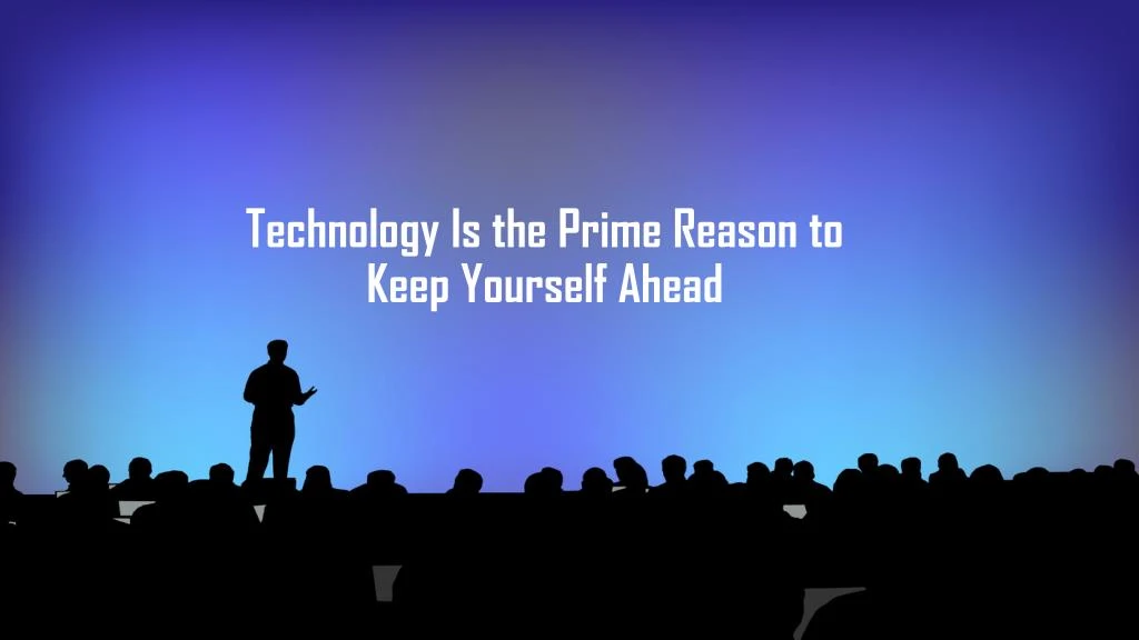 technology is the prime reason to keep yourself ahead