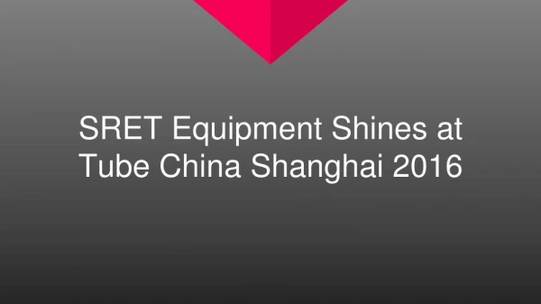 SRET Equipment Shines at Tube China Shanghai 2016