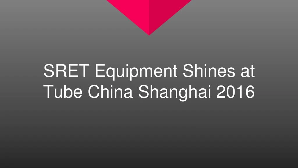 sret equipment shines at tube china shanghai 2016