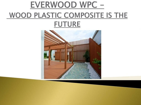 EVERWOOD WPC - WOOD PLASTIC COMPOSITE IS THE FUTURE