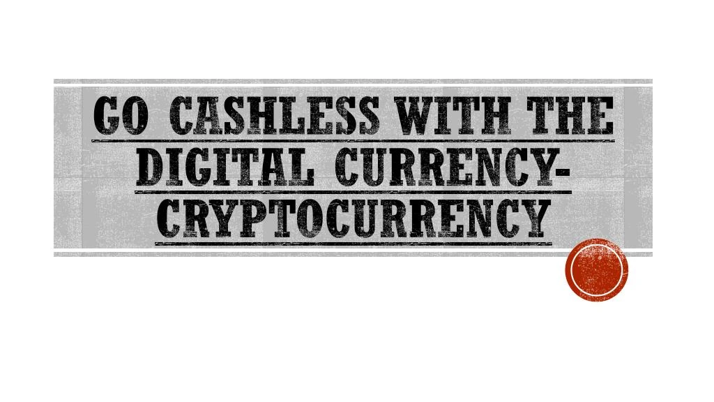 go cashless with the digital currency cryptocurrency