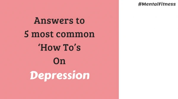 Answers to 5 most common ‘How To’s Regarding Depression