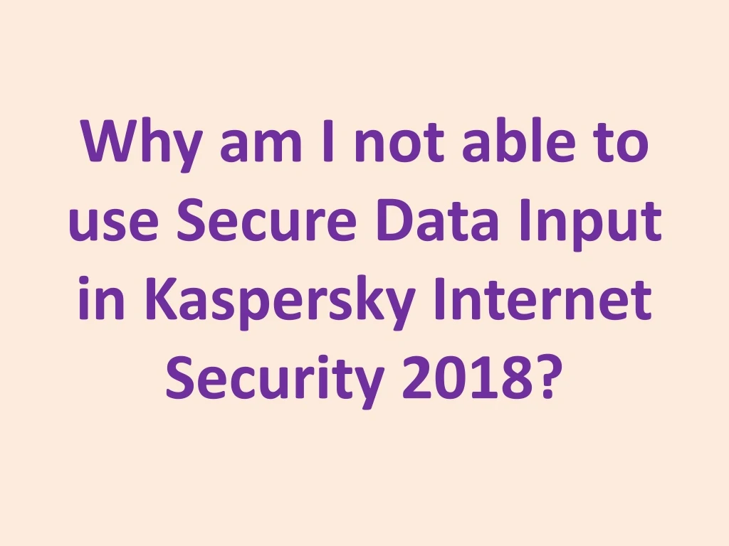 why am i not able to use secure data input in kaspersky internet security 2018