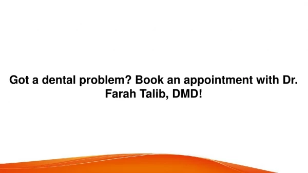 Got a dental problem? Book an appointment with Dr. Farah Talib, DMD!