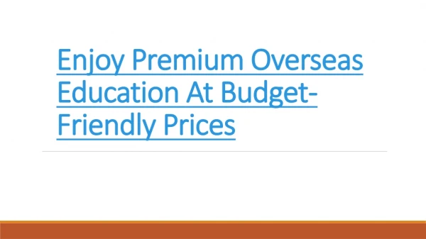 Enjoy Premium Overseas Education At Budget-Friendly Prices