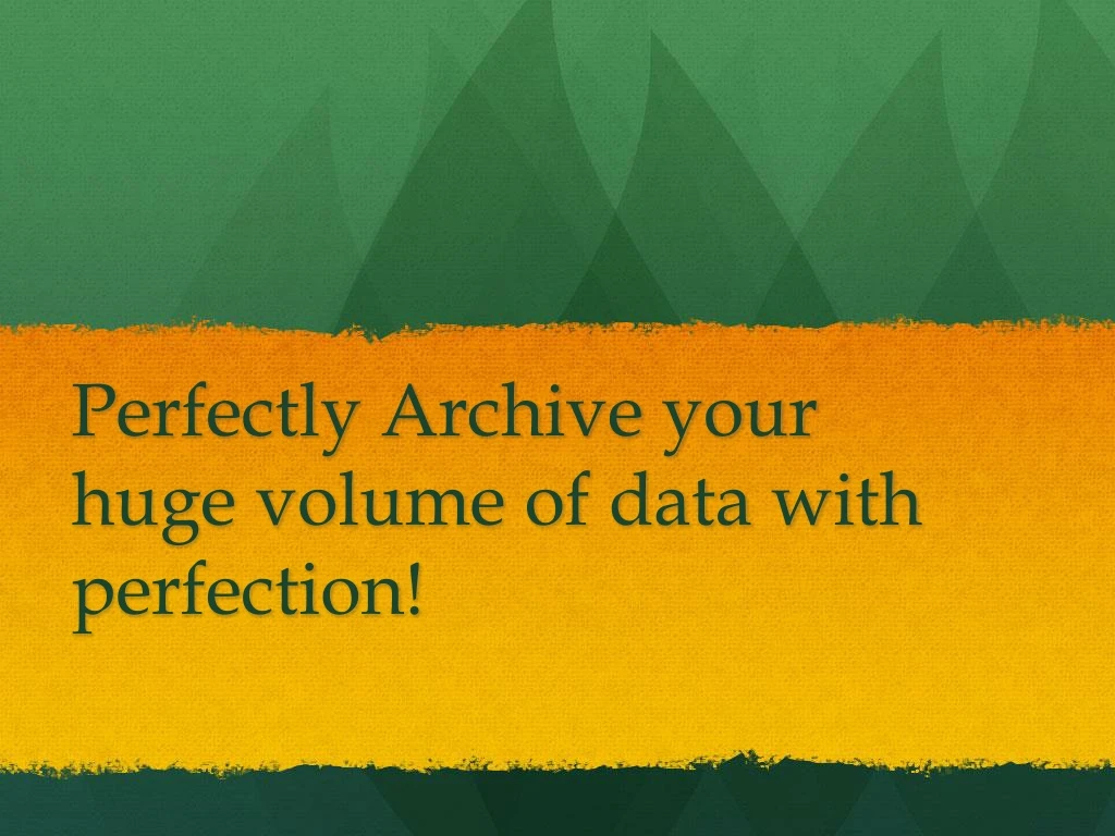 perfectly archive your huge volume of data with perfection