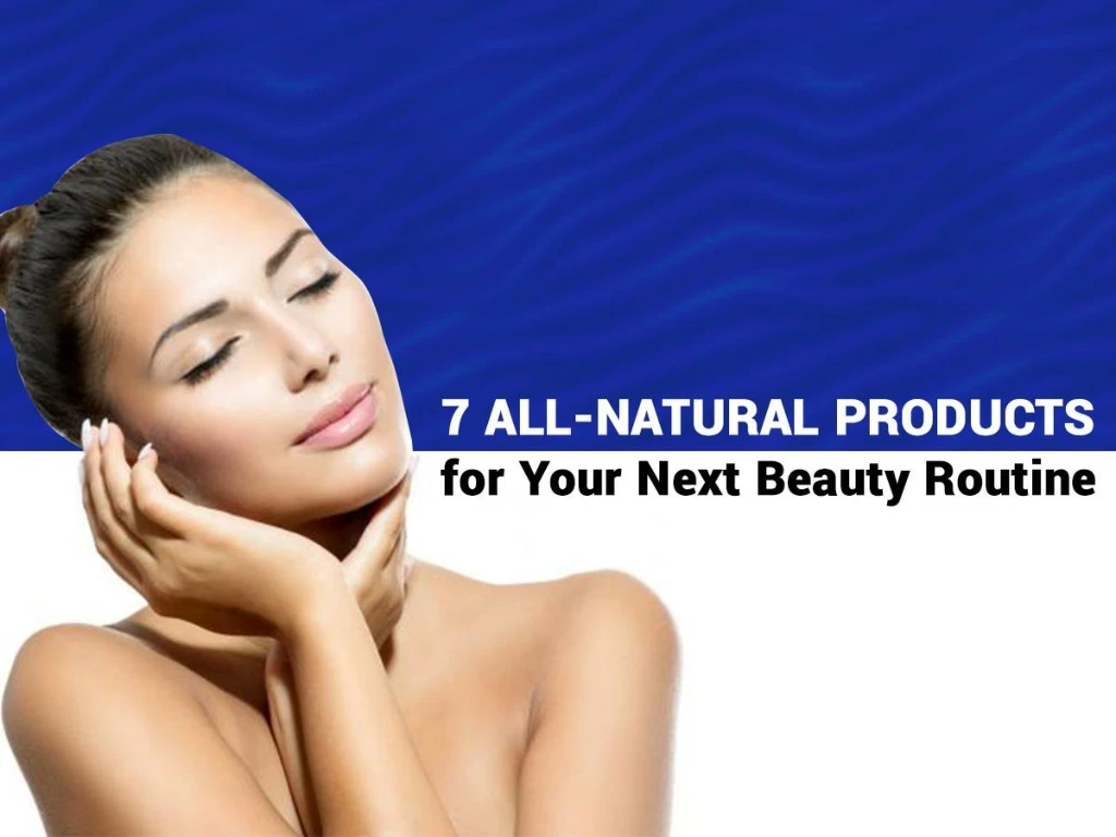 7 all natural products for your next beauty
