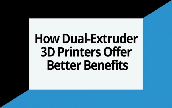 How Dual-Extruder 3D Printers Offer Better Benefits