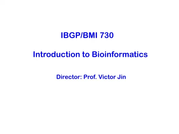 IBGP/BMI 730 Introduction to Bioinformatics Director: Prof. Victor Jin
