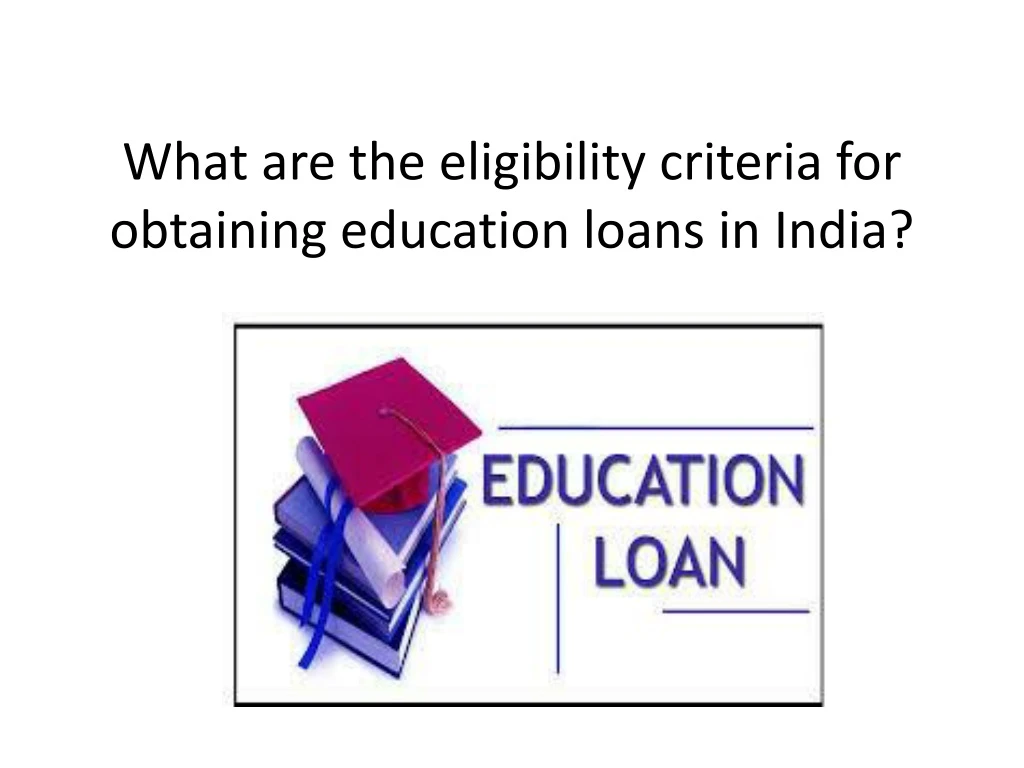 what are the eligibility criteria for obtaining education loans in india