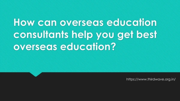 How can overseas education consultants help you get best overseas education?