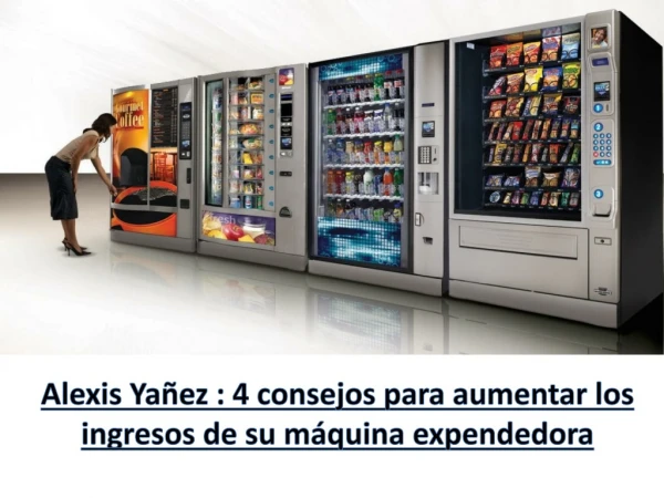 Alexis Yañez: 4 consejos para aumentar los ingresos de su máquina expendedora