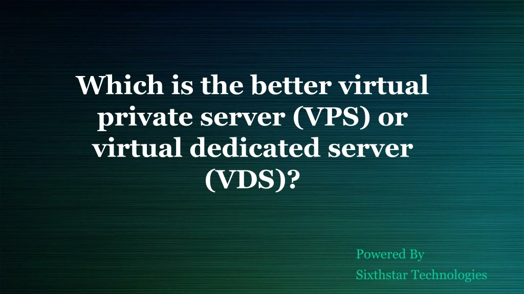 which is the better virtual private server vps or virtual dedicated server vds