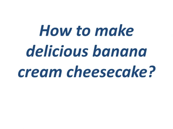 How to make delicious banana cream cheesecake?